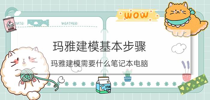 玛雅建模基本步骤 玛雅建模需要什么笔记本电脑？